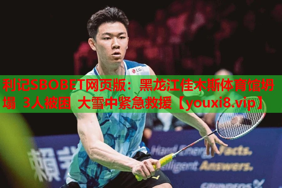 利记SBOBET网页版：黑龙江佳木斯体育馆坍塌 3人被困 大雪中紧急救援