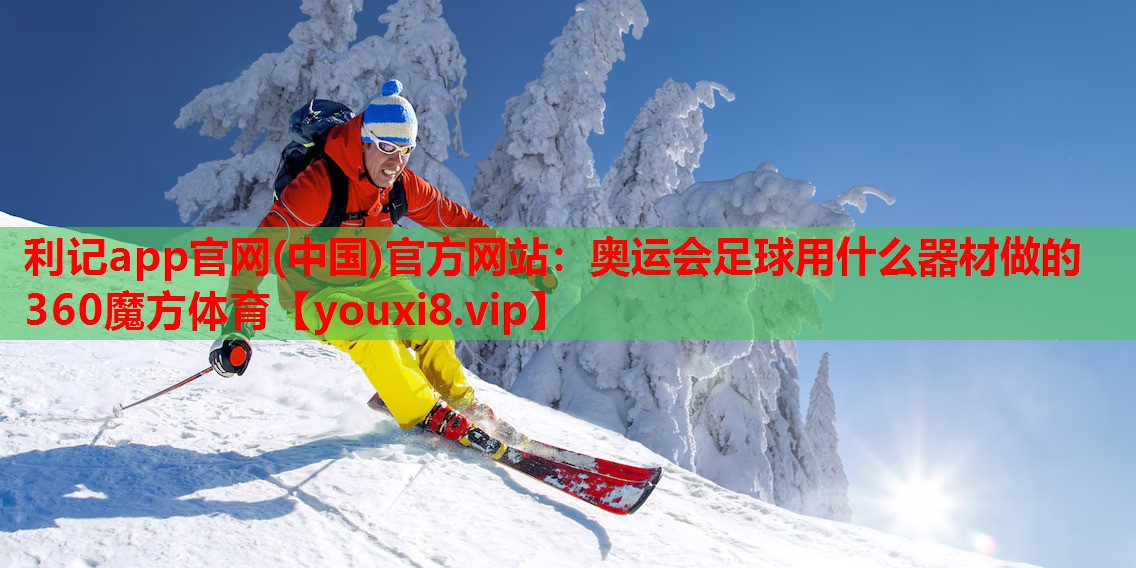 利记app官网(中国)官方网站：奥运会足球用什么器材做的360魔方体育