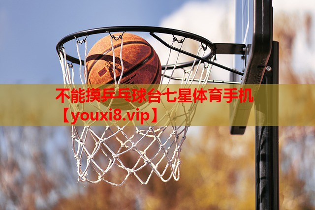 不能摸乒乓球台七星体育手机