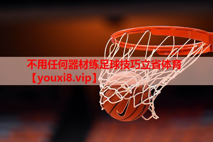 不用任何器材练足球技巧立省体育