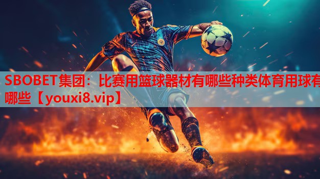 SBOBET集团：比赛用篮球器材有哪些种类体育用球有哪些