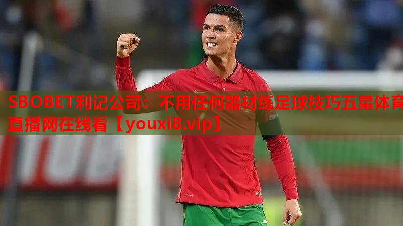 SBOBET利记公司：不用任何器材练足球技巧五星体育直播网在线看