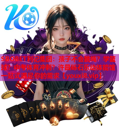 SBOBET利记集团：孩子不会跳绳？学篮球？中考体育冲刺？许昌砾石乐动体能馆一站式满足你的需求