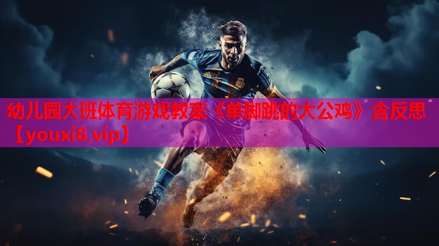 幼儿园大班体育游戏教案《单脚跳的大公鸡》含反思
