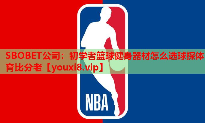 SBOBET公司：初学者篮球健身器材怎么选球探体育比分老