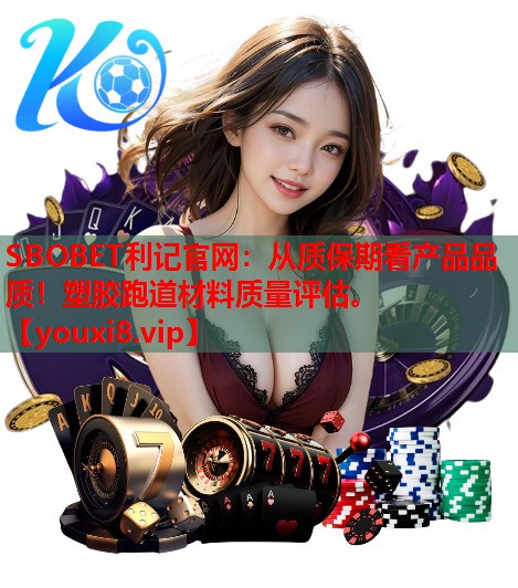 SBOBET利记官网：从质保期看产品品质！塑胶跑道材料质量评估。