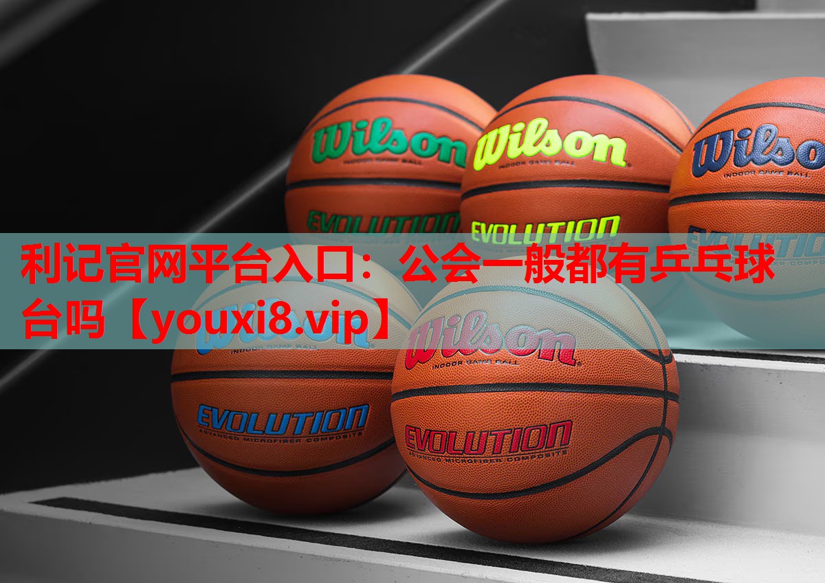利记官网平台入口：公会一般都有乒乓球台吗