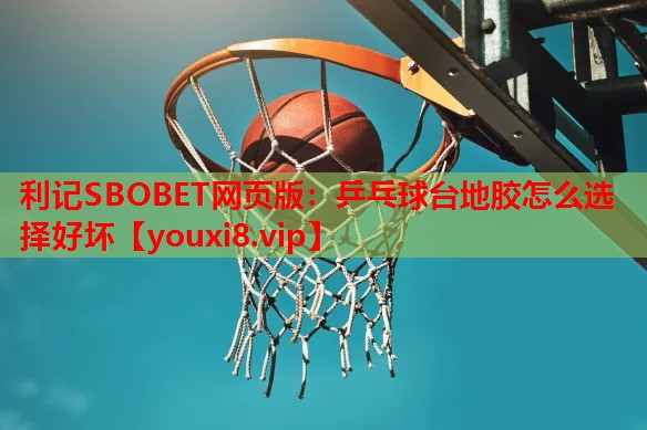 利记SBOBET网页版：乒乓球台地胶怎么选择好坏