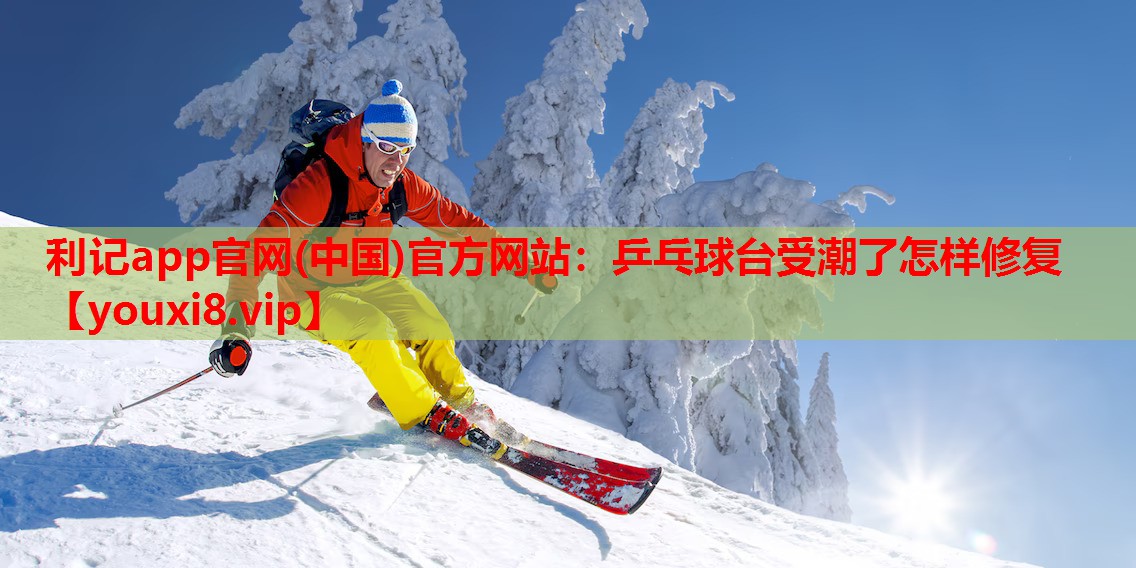 利记app官网(中国)官方网站：乒乓球台受潮了怎样修复