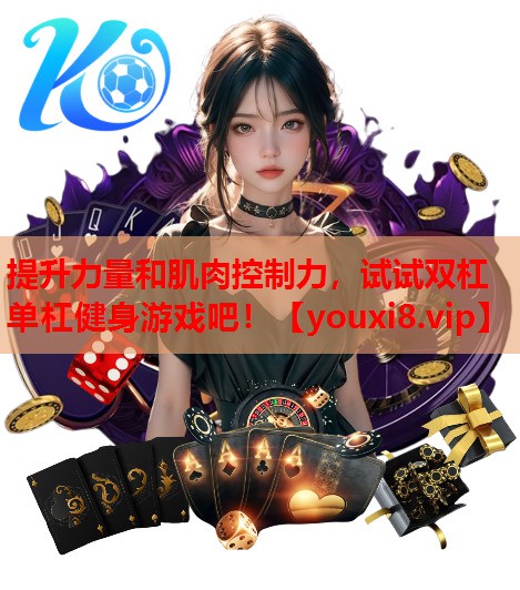 提升力量和肌肉控制力，试试双杠单杠健身游戏吧！
