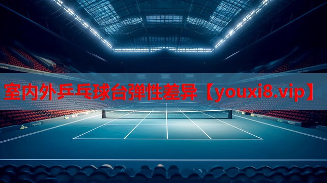 室内外乒乓球台弹性差异