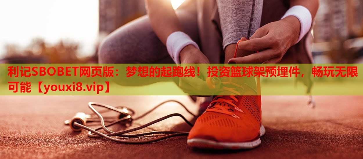 利记SBOBET网页版：梦想的起跑线！投资篮球架预埋件，畅玩无限可能
