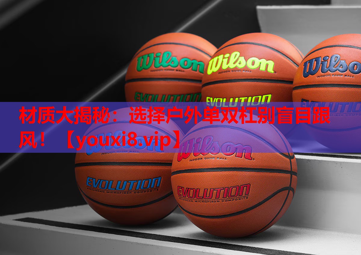 材质大揭秘：选择户外单双杠别盲目跟风！