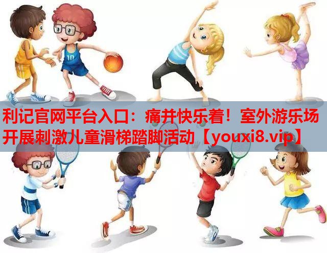 痛并快乐着！室外游乐场开展刺激儿童滑梯踏脚活动