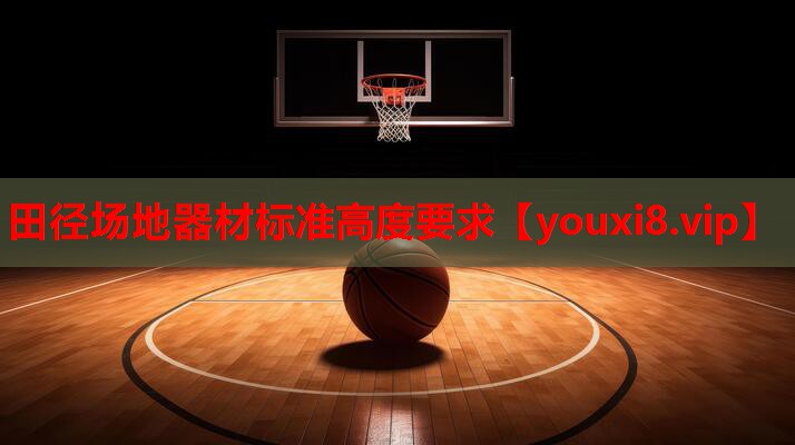 田径场地器材标准高度要求