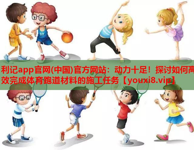 动力十足！探讨如何高效完成体育跑道材料的施工任务