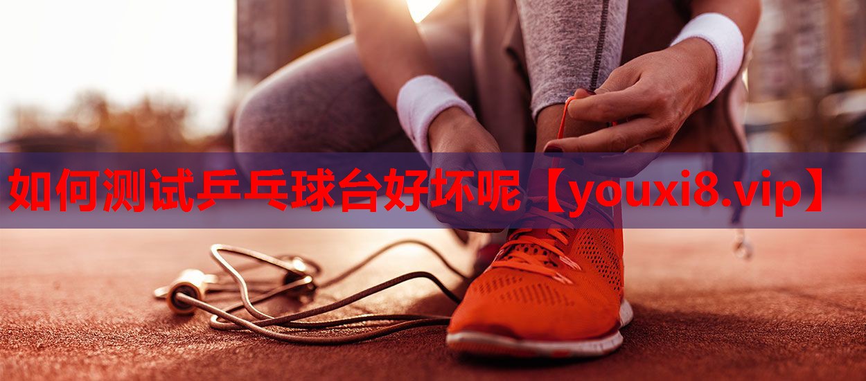 如何测试乒乓球台好坏呢