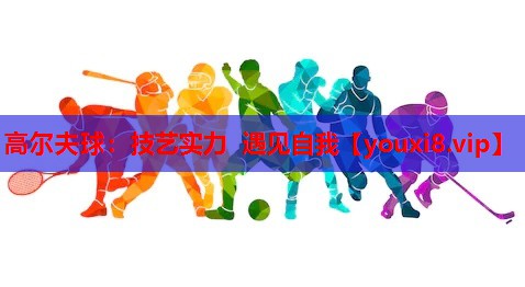 高尔夫球：技艺实力 遇见自我