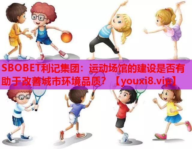 运动场馆的建设是否有助于改善城市环境品质？