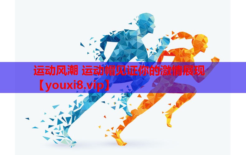 运动风潮 运动帽见证你的激情展现