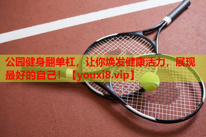 公园健身翻单杠，让你焕发健康活力，展现最好的自己！