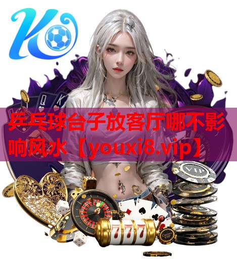 乒乓球台子放客厅哪不影响风水