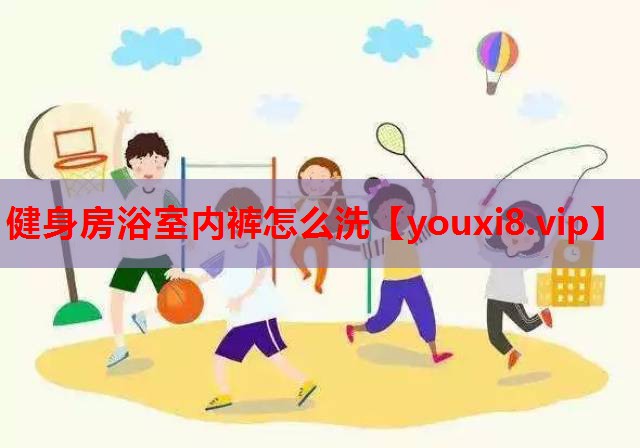 健身房浴室内裤怎么洗