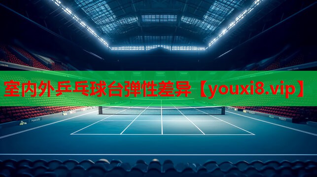 室内外乒乓球台弹性差异
