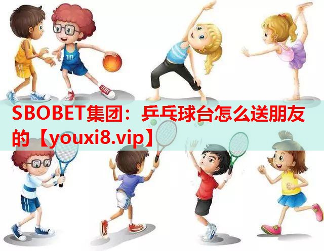 乒乓球台怎么送朋友的