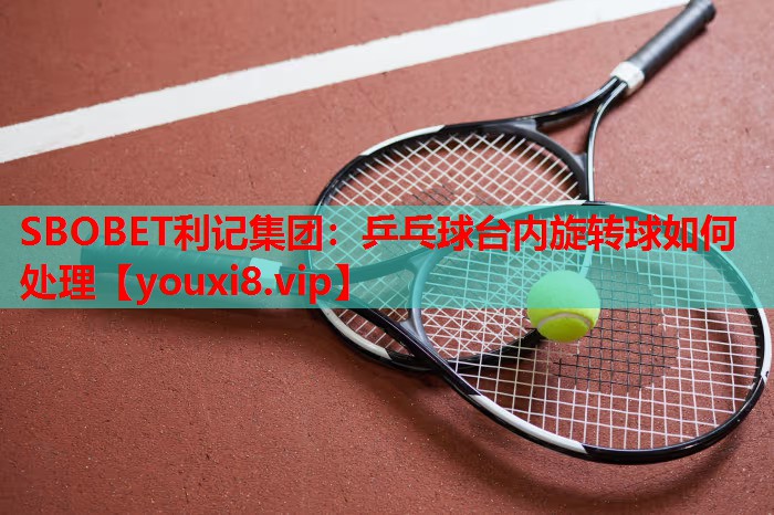 乒乓球台内旋转球如何处理